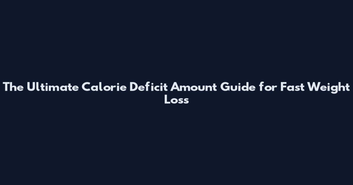 The Ultimate Calorie Deficit Amount Guide for Fast Weight Loss