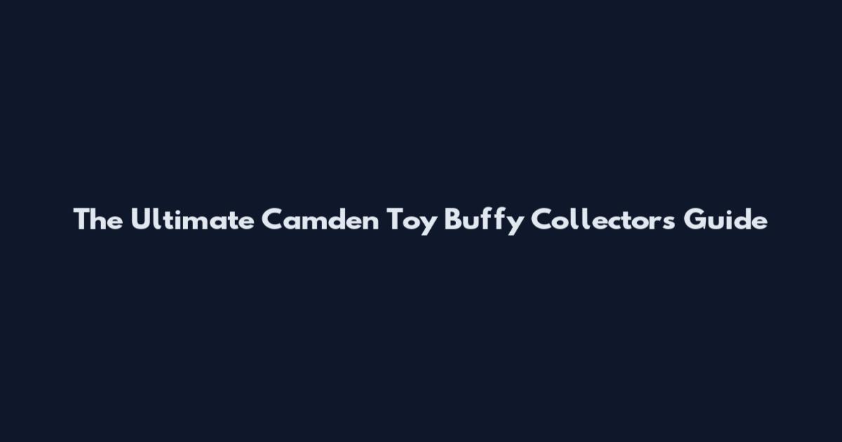 The Ultimate Camden Toy Buffy Collector's Guide