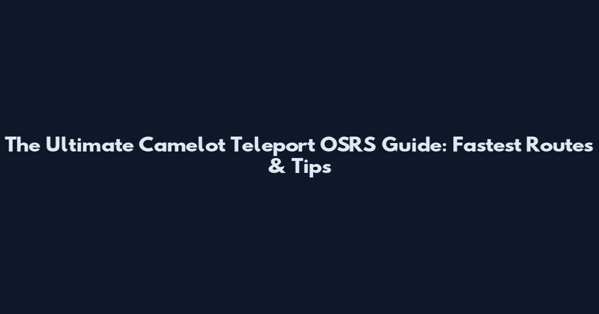 The Ultimate Camelot Teleport OSRS Guide: Fastest Routes & Tips