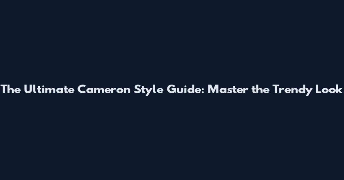 The Ultimate Cameron Style Guide: Master the Trendy Look