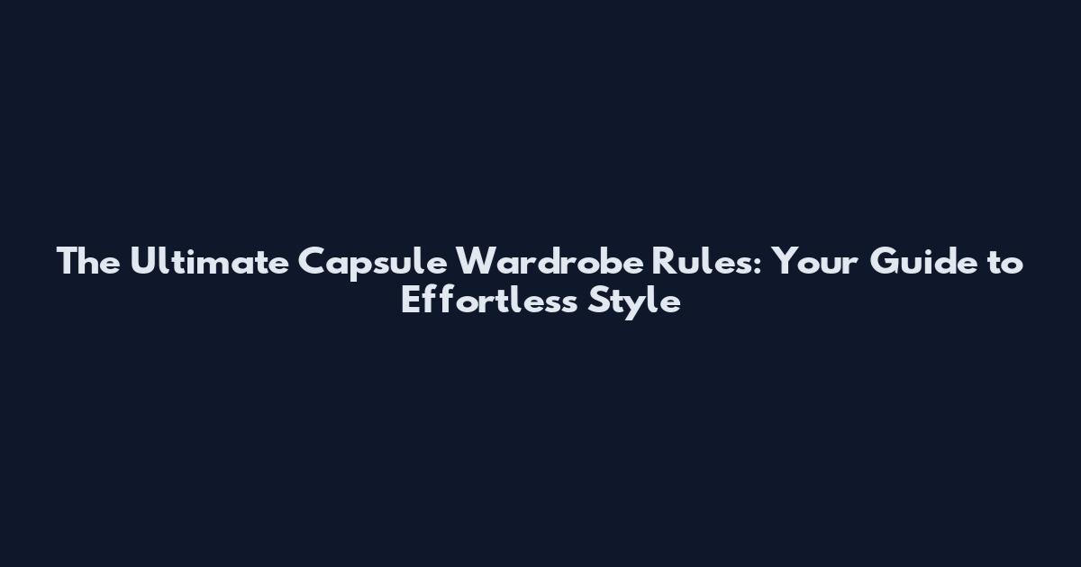The Ultimate Capsule Wardrobe Rules: Your Guide to Effortless Style