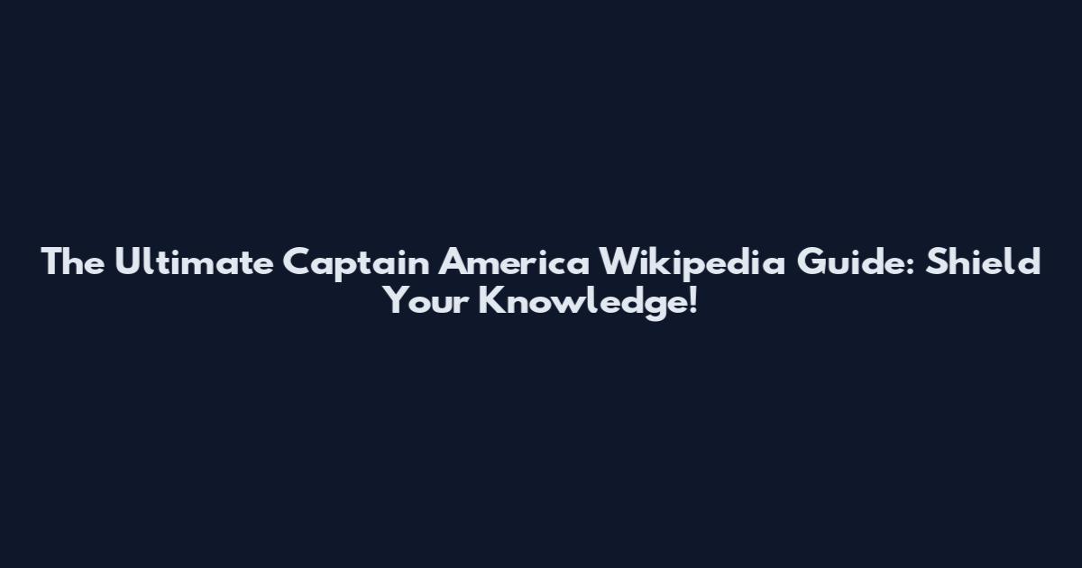 The Ultimate Captain America Wikipedia Guide: Shield Your Knowledge!