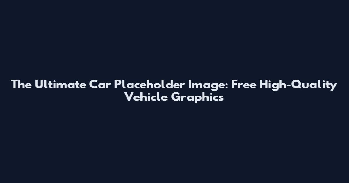 The Ultimate Car Placeholder Image: Free High-Quality Vehicle Graphics