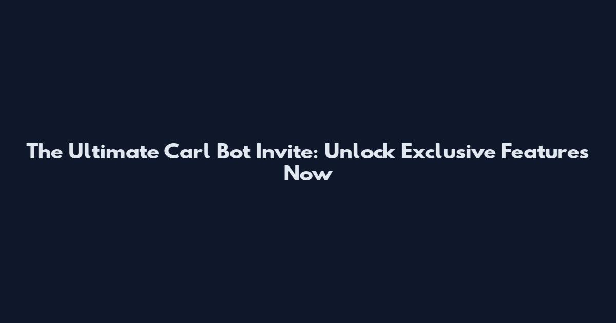 The Ultimate Carl Bot Invite: Unlock Exclusive Features Now