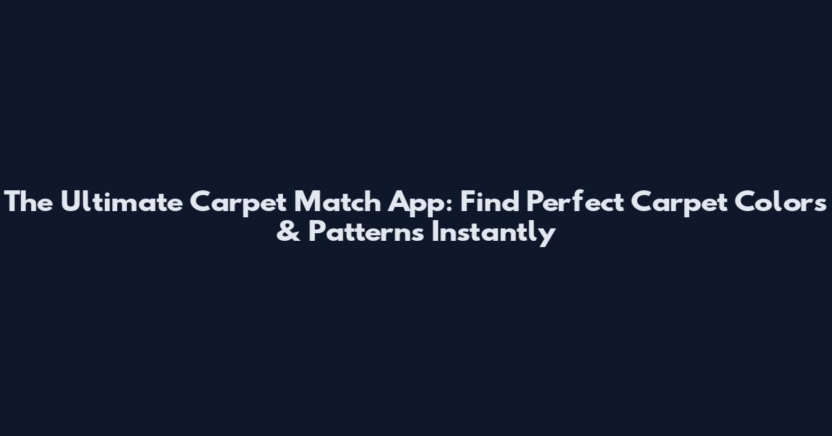 The Ultimate Carpet Match App: Find Perfect Carpet Colors & Patterns Instantly