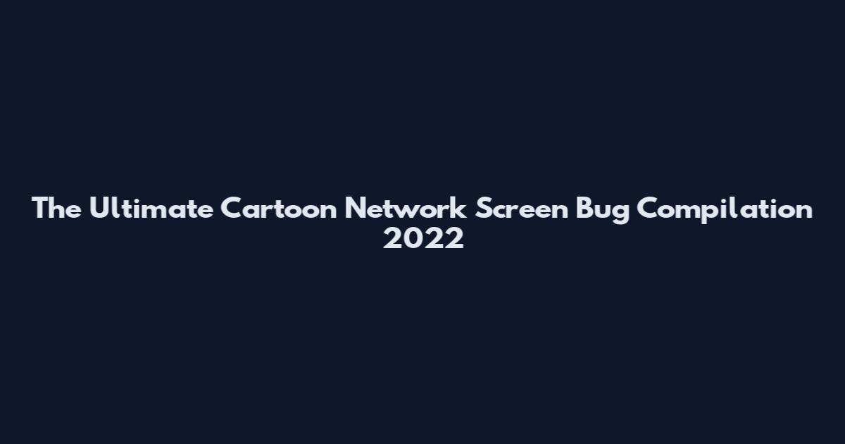 The Ultimate Cartoon Network Screen Bug Compilation 2022