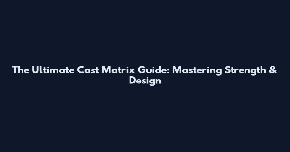 The Ultimate Cast Matrix Guide: Mastering Strength & Design