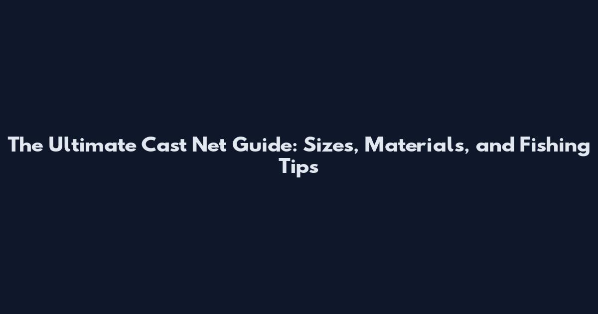 The Ultimate Cast Net Guide: Sizes, Materials, and Fishing Tips