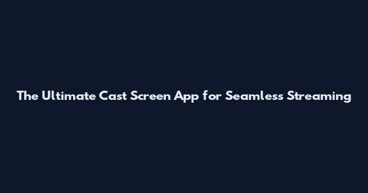 The Ultimate Cast Screen App for Seamless Streaming