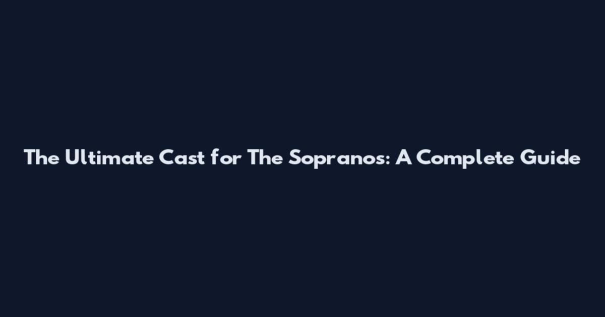 The Ultimate Cast for The Sopranos: A Complete Guide