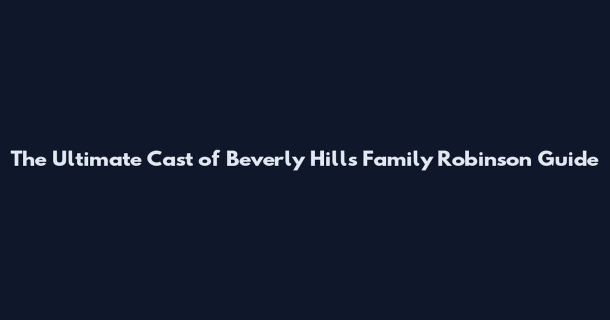The Ultimate Cast of Beverly Hills Family Robinson Guide