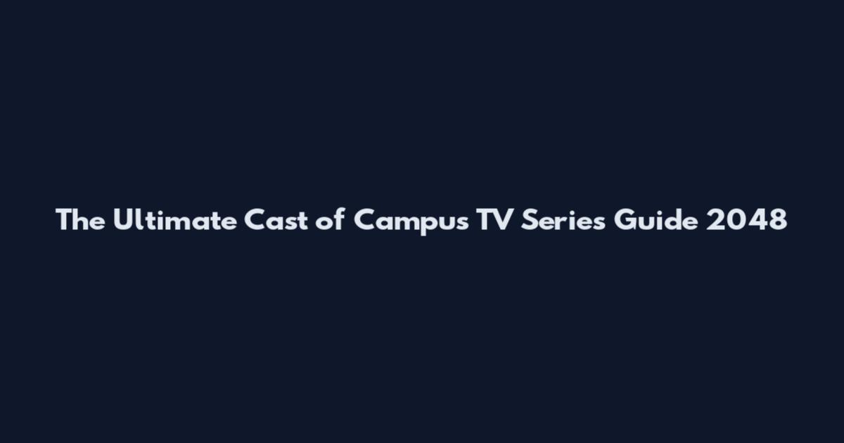 The Ultimate Cast of Campus TV Series Guide 2048