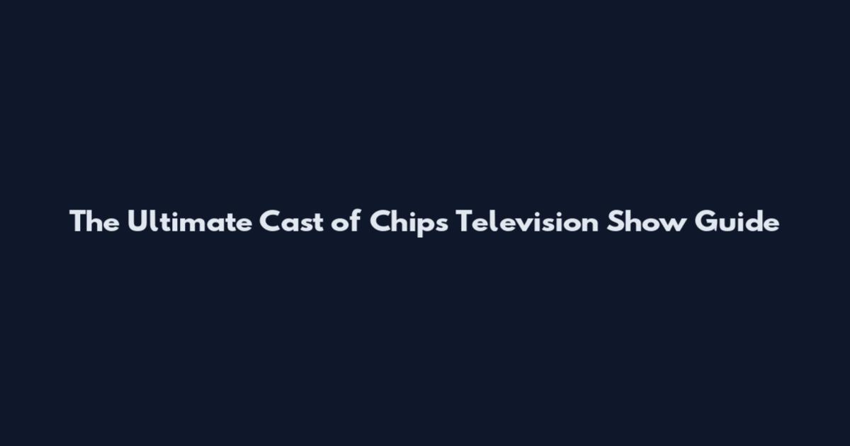 The Ultimate Cast of Chips Television Show Guide