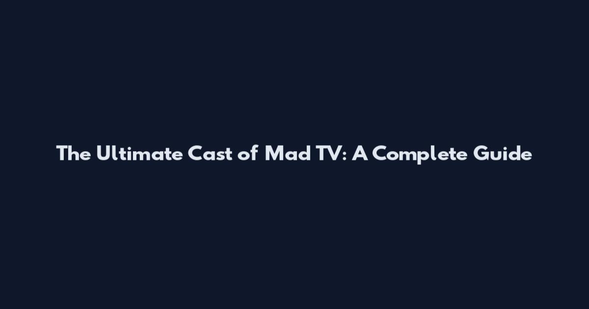 The Ultimate Cast of Mad TV: A Complete Guide