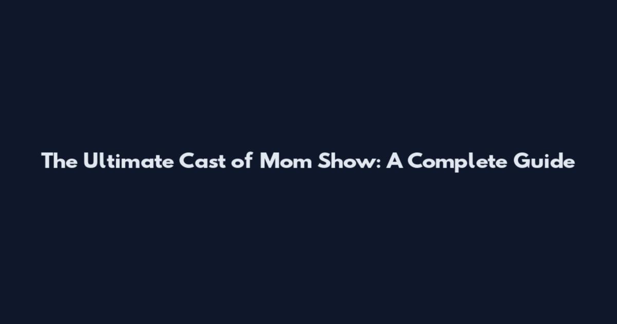 The Ultimate Cast of Mom Show: A Complete Guide
