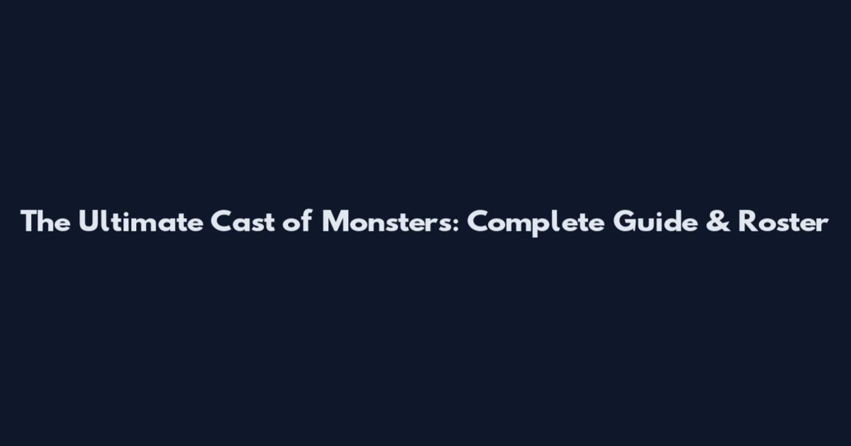 The Ultimate Cast of Monsters: Complete Guide & Roster
