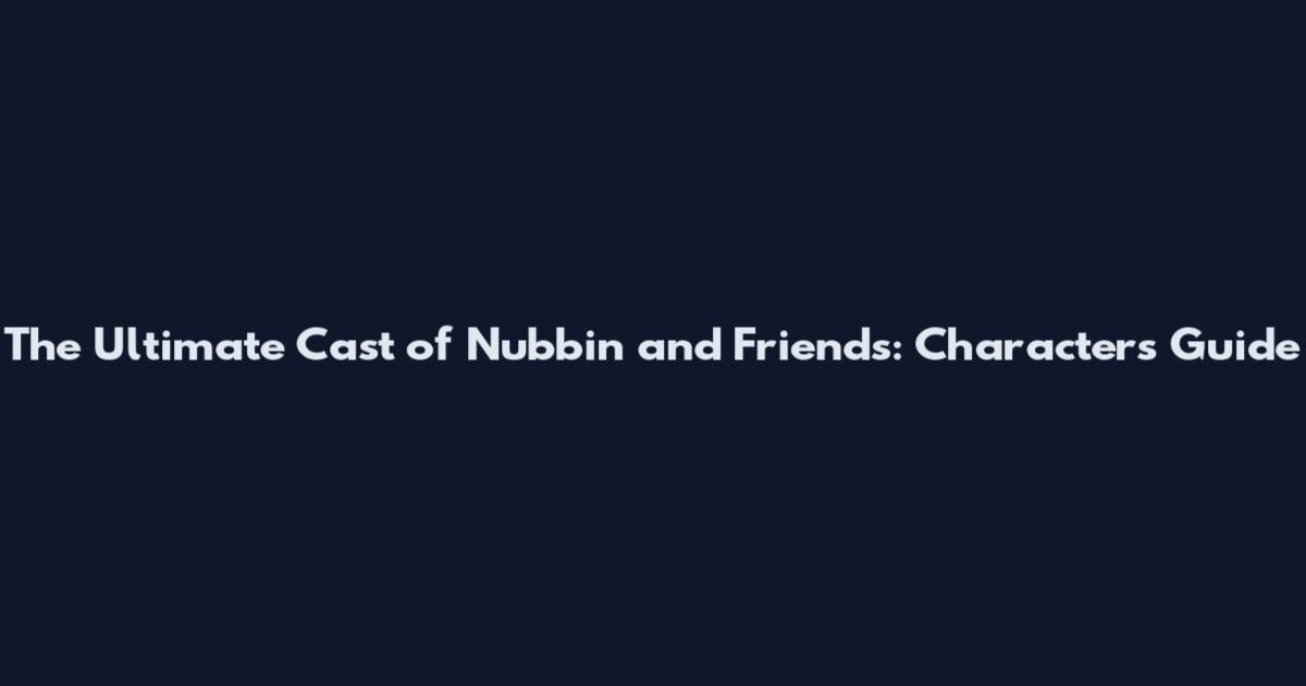 The Ultimate Cast of Nubbin and Friends: Characters Guide