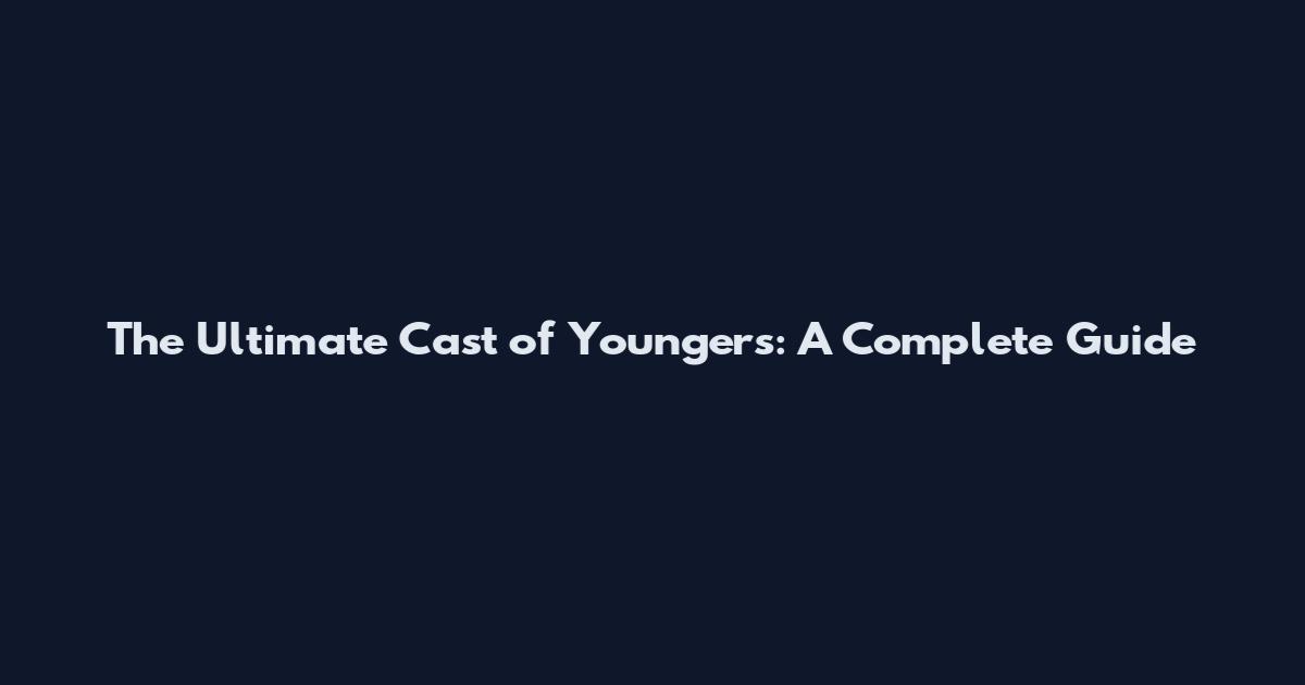 The Ultimate Cast of Youngers: A Complete Guide