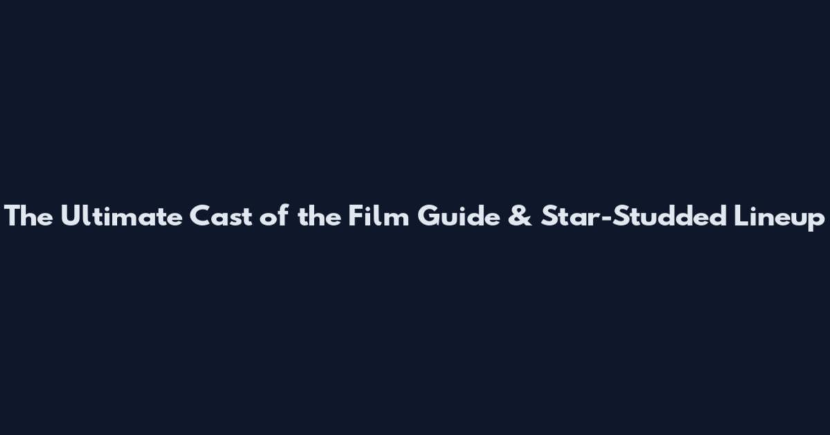 The Ultimate Cast of the Film Guide & Star-Studded Lineup