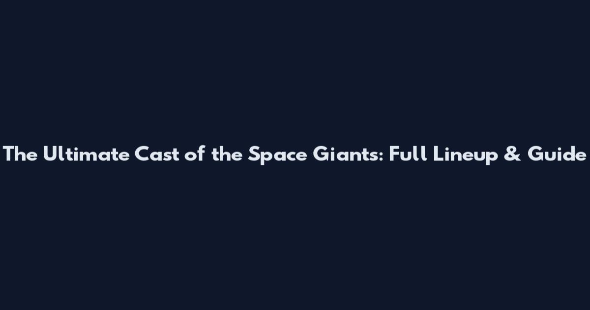The Ultimate Cast of the Space Giants: Full Lineup & Guide