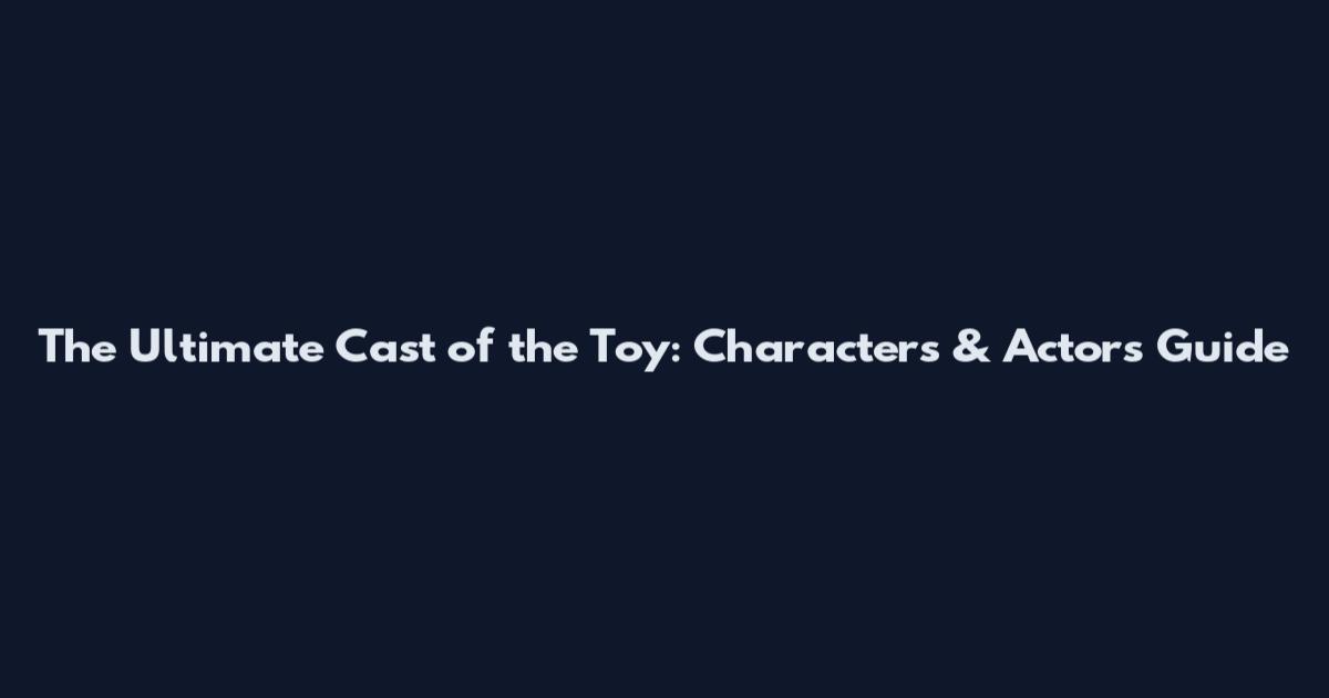 The Ultimate Cast of the Toy: Characters & Actors Guide