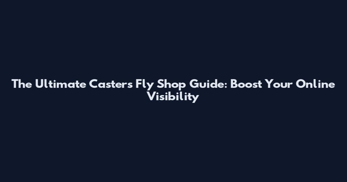 The Ultimate Casters Fly Shop Guide: Boost Your Online Visibility