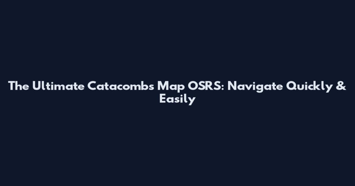 The Ultimate Catacombs Map OSRS: Navigate Quickly & Easily
