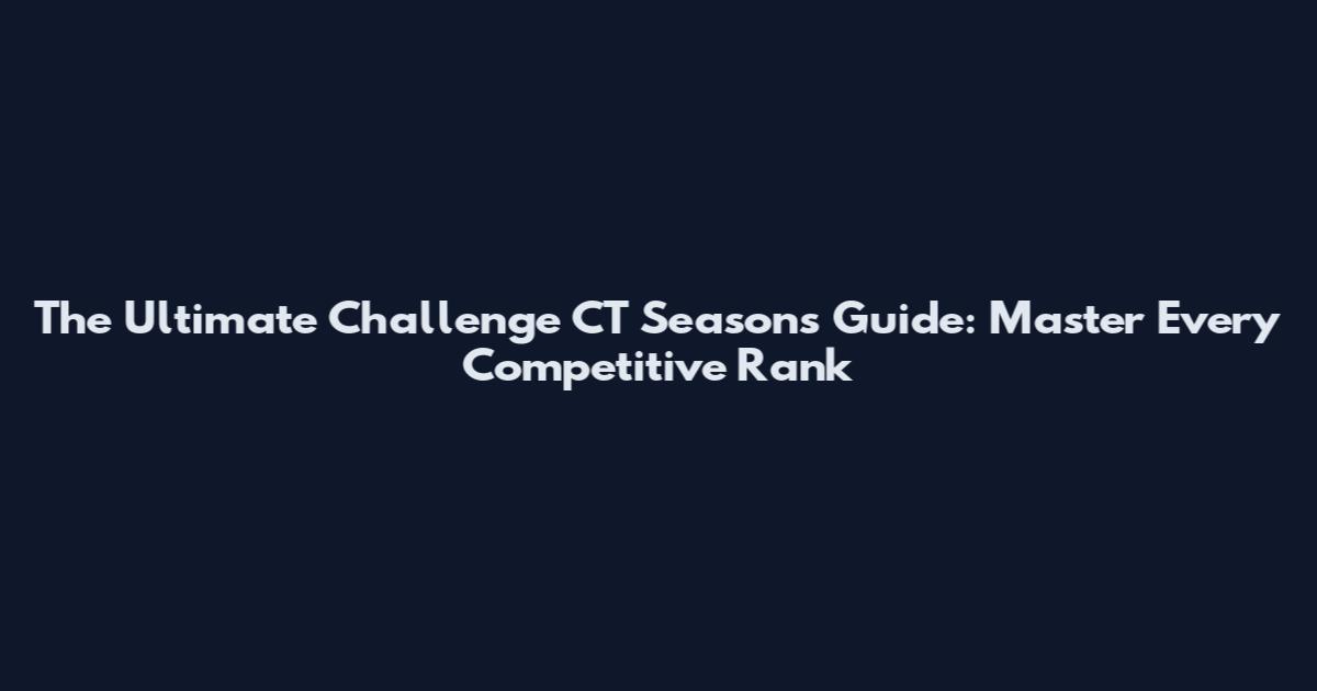 The Ultimate Challenge CT Seasons Guide: Master Every Competitive Rank