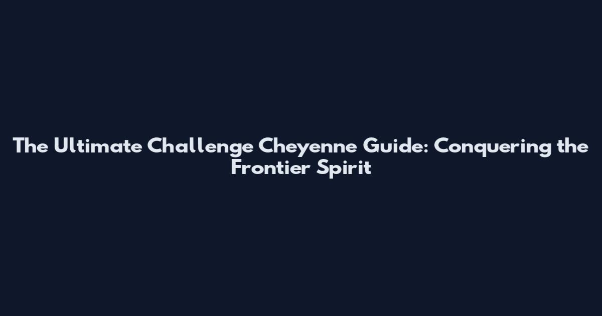 The Ultimate Challenge Cheyenne Guide: Conquering the Frontier Spirit