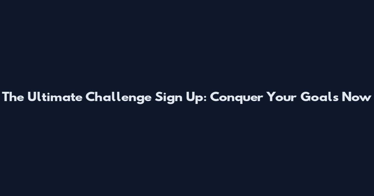 The Ultimate Challenge Sign Up: Conquer Your Goals Now