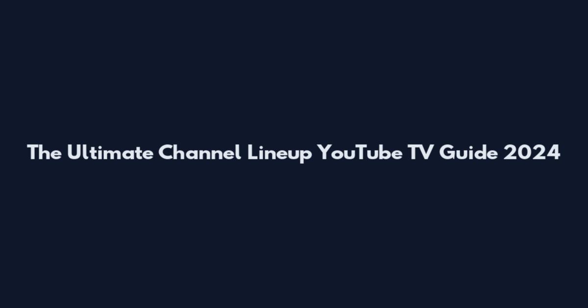 The Ultimate Channel Lineup YouTube TV Guide 2024
