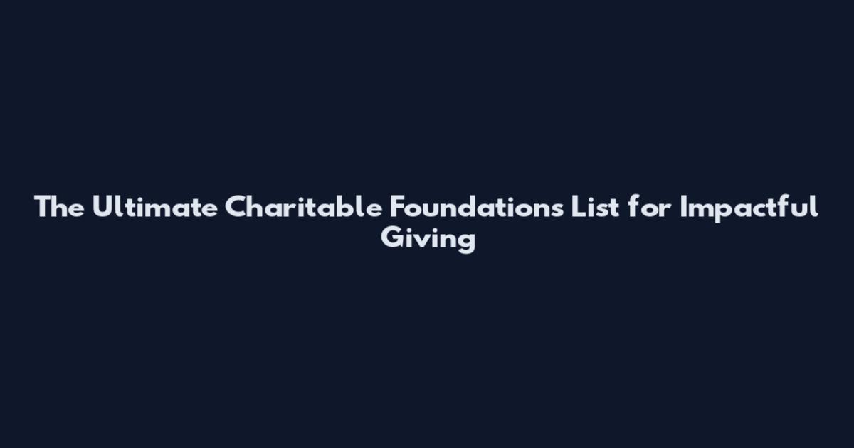 The Ultimate Charitable Foundations List for Impactful Giving