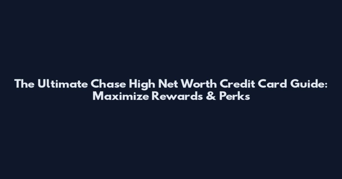 The Ultimate Chase High Net Worth Credit Card Guide: Maximize Rewards & Perks