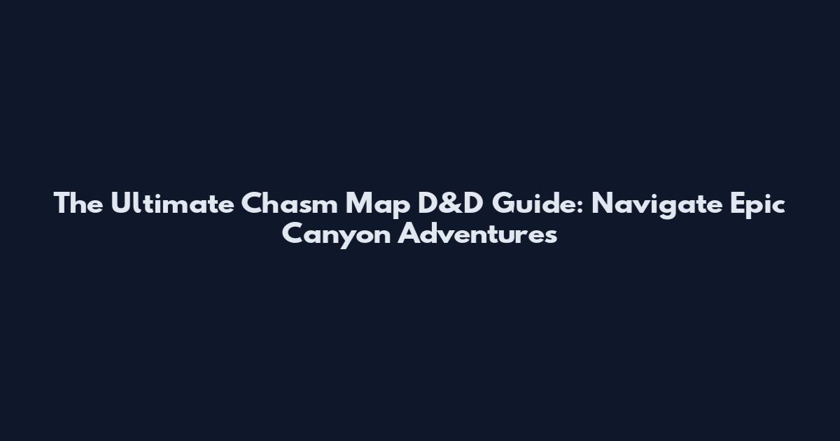 The Ultimate Chasm Map D&D Guide: Navigate Epic Canyon Adventures