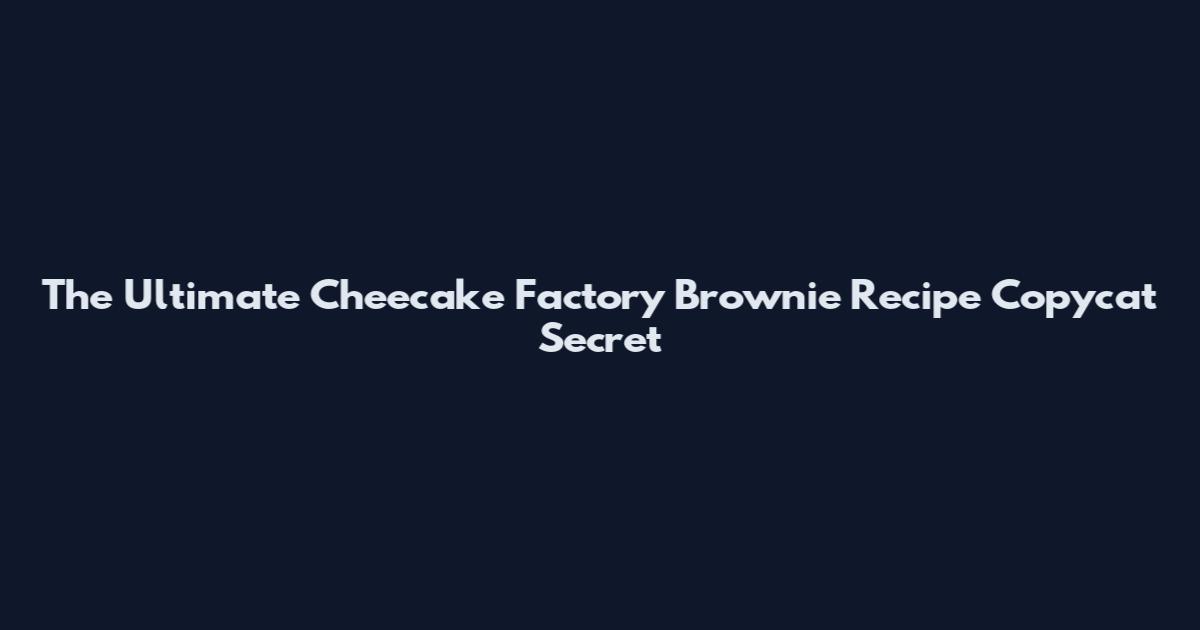 The Ultimate Cheecake Factory Brownie Recipe Copycat Secret