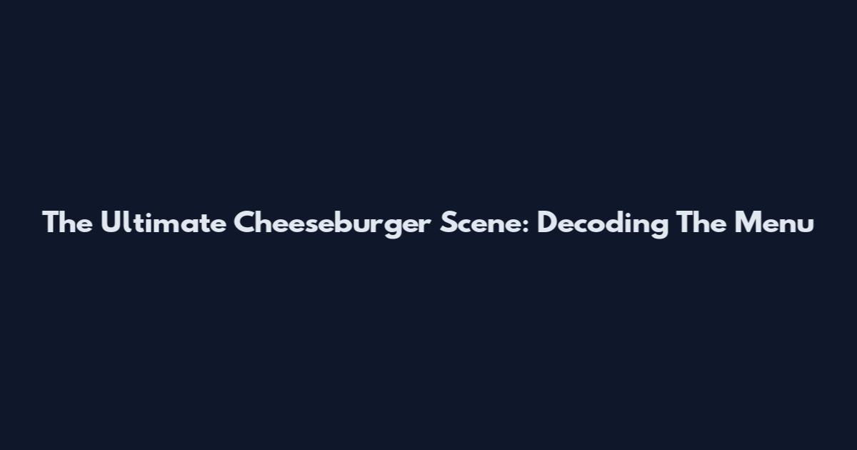 The Ultimate Cheeseburger Scene: Decoding The Menu