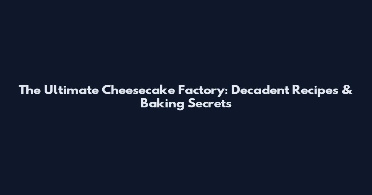 The Ultimate Cheesecake Factory: Decadent Recipes & Baking Secrets