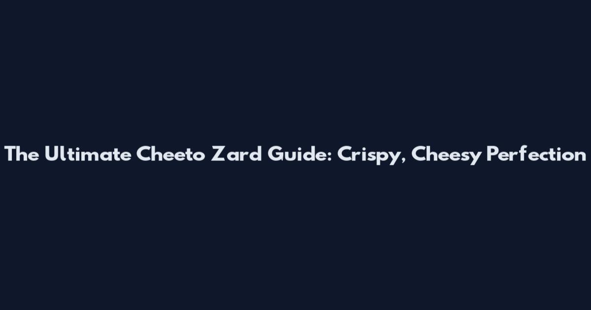The Ultimate Cheeto Zard Guide: Crispy, Cheesy Perfection