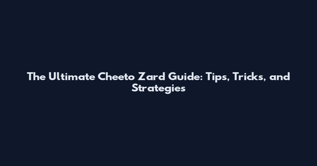 The Ultimate Cheeto Zard Guide: Tips, Tricks, and Strategies