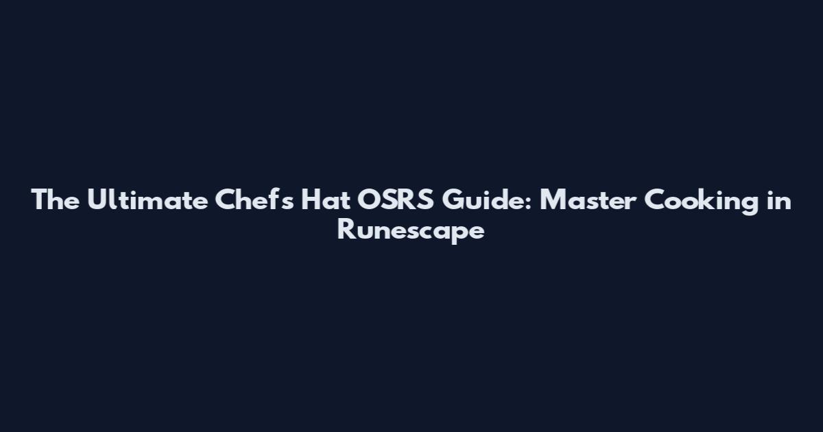 The Ultimate Chef's Hat OSRS Guide: Master Cooking in Runescape