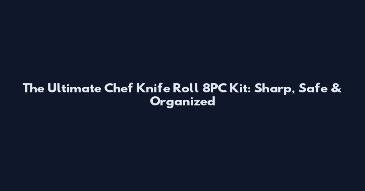 The Ultimate Chef Knife Roll 8PC Kit: Sharp, Safe & Organized