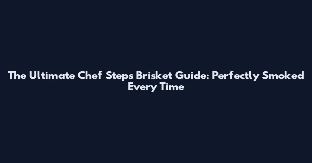 The Ultimate Chef Steps Brisket Guide: Perfectly Smoked Every Time