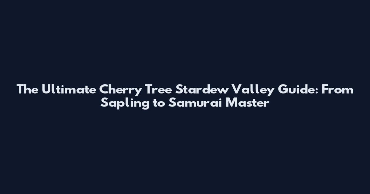 The Ultimate Cherry Tree Stardew Valley Guide: From Sapling to Samurai Master