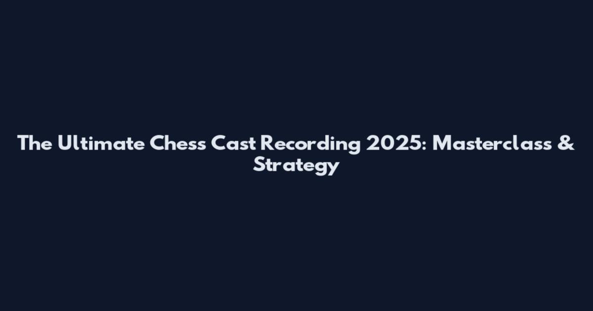 The Ultimate Chess Cast Recording 2025: Masterclass & Strategy