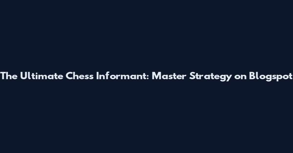 The Ultimate Chess Informant: Master Strategy on Blogspot