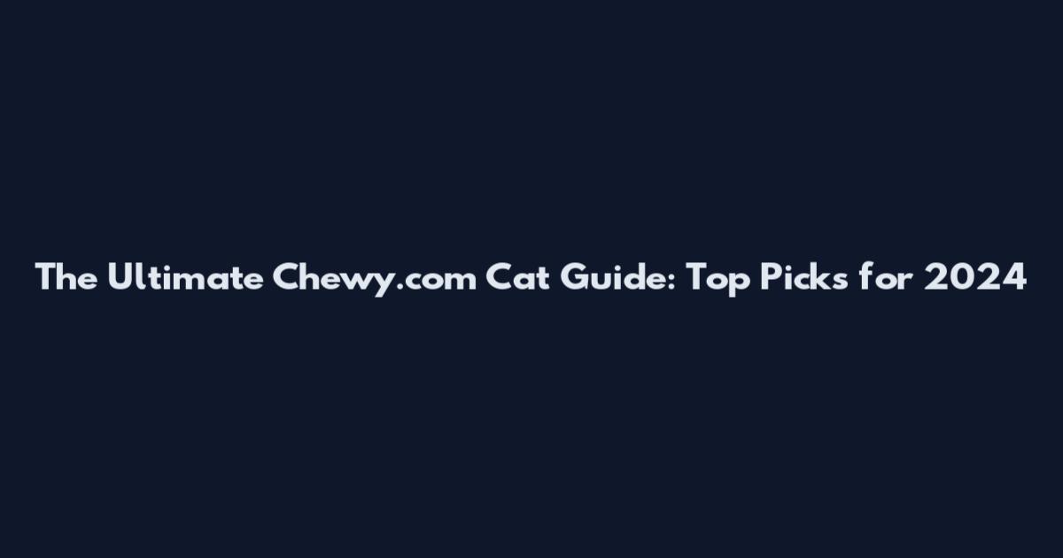 The Ultimate Chewy.com Cat Guide: Top Picks for 2024