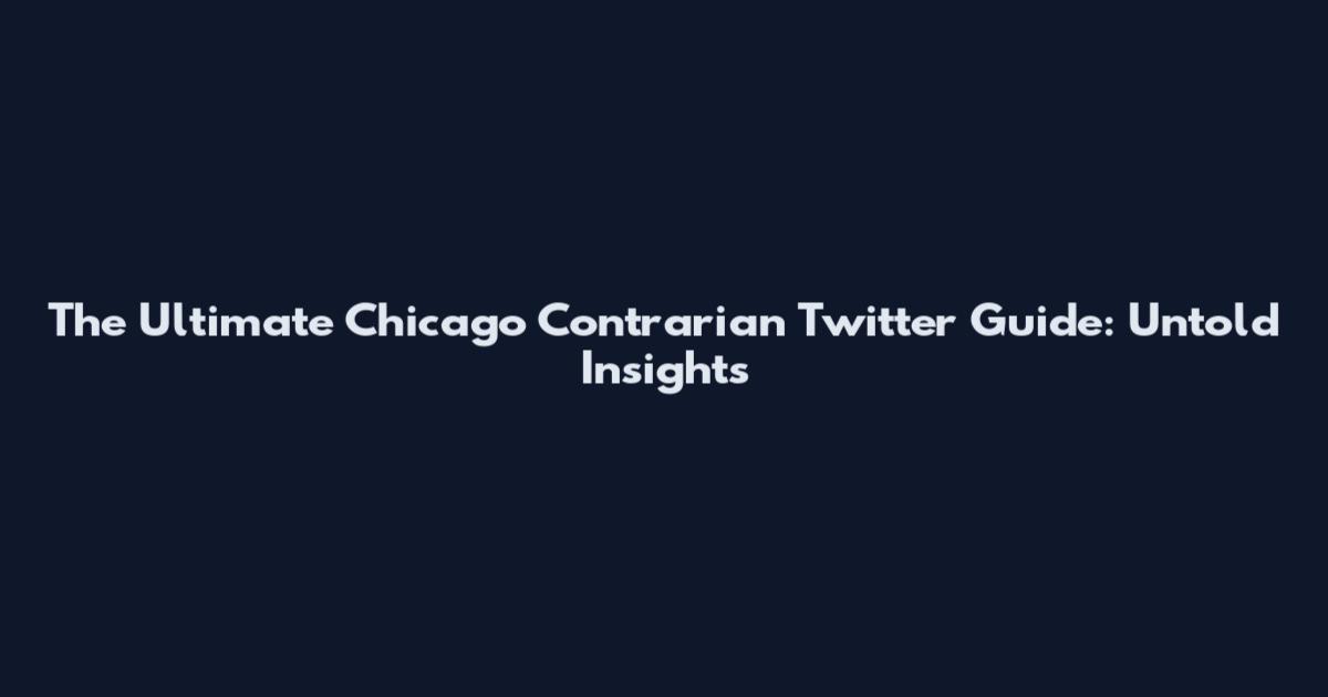 The Ultimate Chicago Contrarian Twitter Guide: Untold Insights