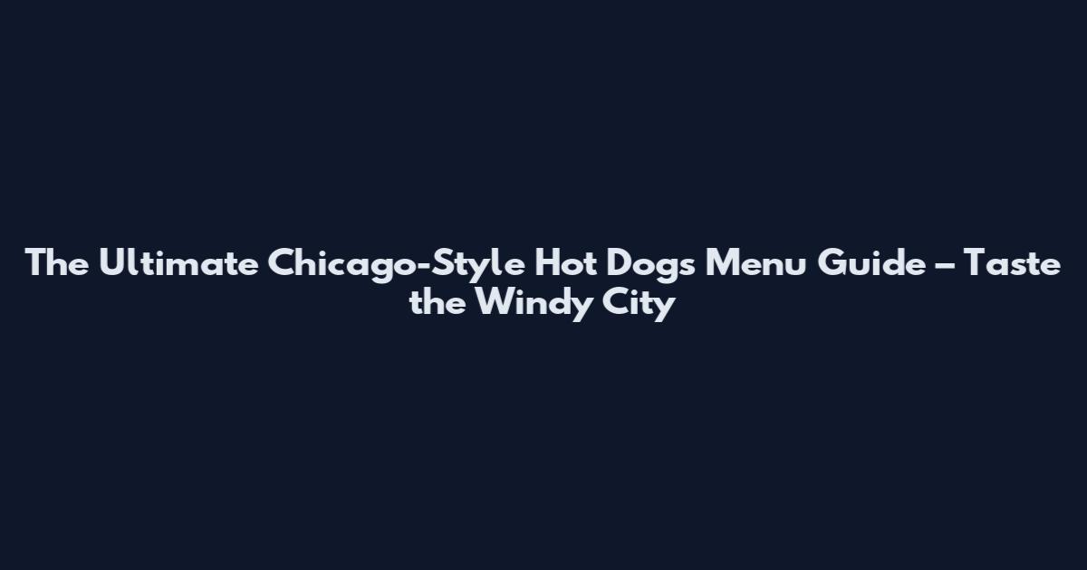 The Ultimate Chicago-Style Hot Dogs Menu Guide – Taste the Windy City