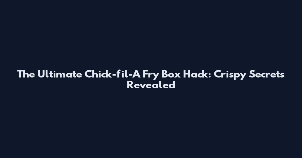 The Ultimate Chick-fil-A Fry Box Hack: Crispy Secrets Revealed