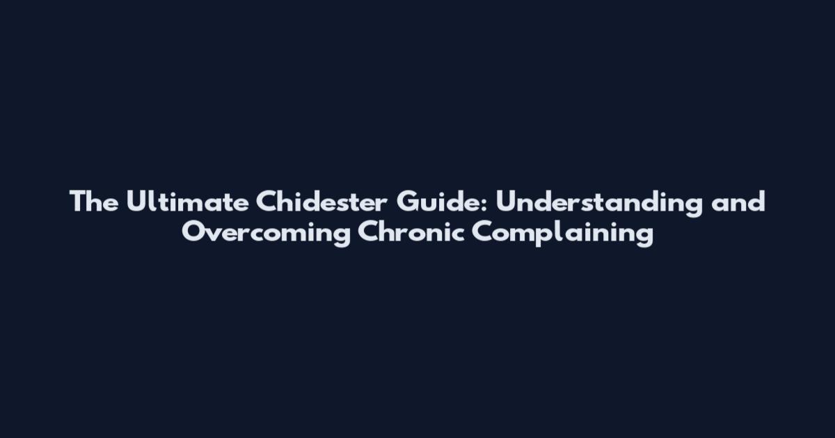 The Ultimate Chidester Guide: Understanding and Overcoming Chronic Complaining